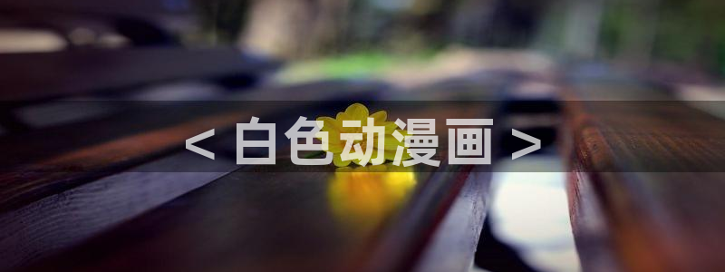 汗汗漫画免费漫画页面在线看：< 白色动漫画 >