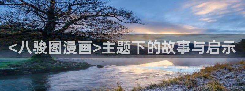 汗汗漫画网站入口：<八骏图漫画>主题下的故事与启示