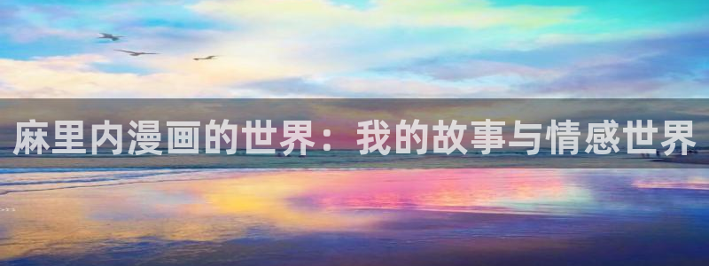 羞羞漫画歪歪汗汗漫画：麻里内漫画的世界：我的故事与情感世界