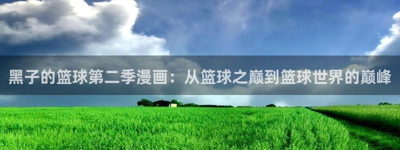 羞羞漫画歪歪汗汗汗漫画原神：黑子的篮球第二季漫画：从篮球之巅到篮球世界的巅峰