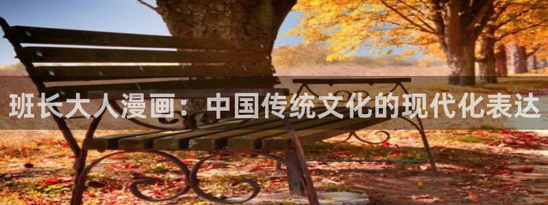 嘿咻汗汗漫画：班长大人漫画：中国传统文化的现代化表达