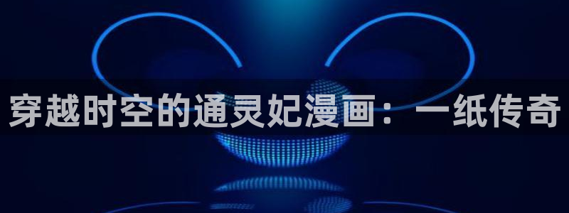 汗汗漫画画免费观看下拉式：穿越时空的通灵妃漫画：一纸传奇